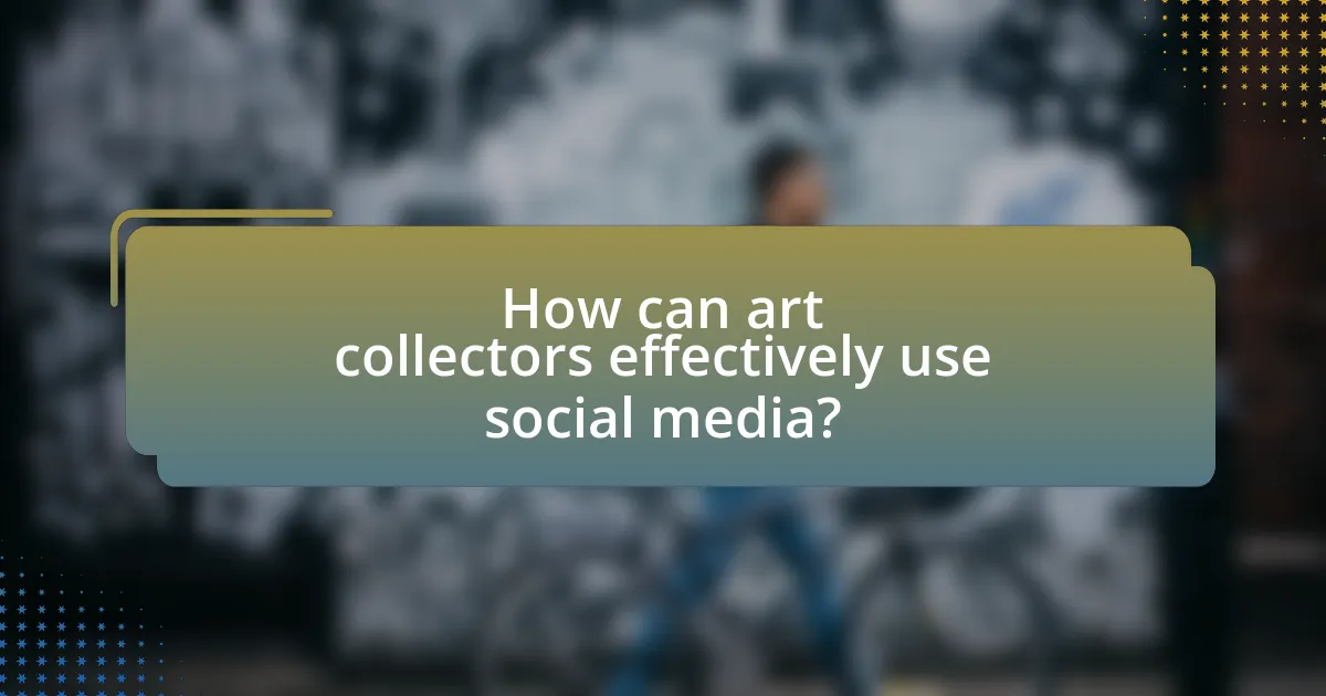 How can art collectors effectively use social media?