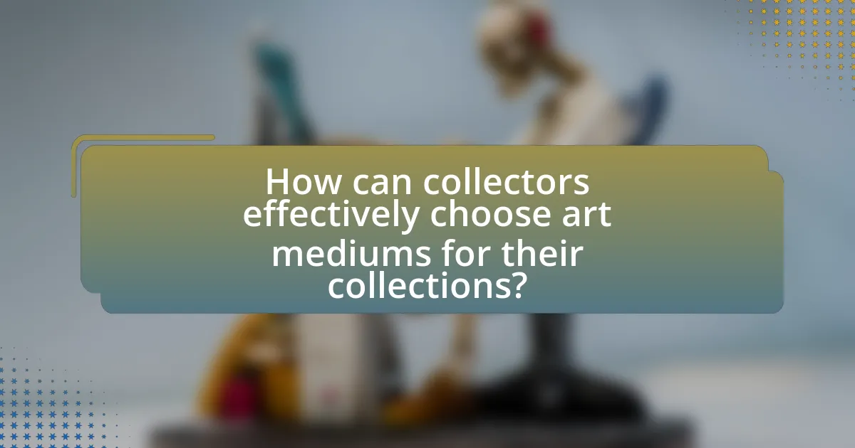 How can collectors effectively choose art mediums for their collections?