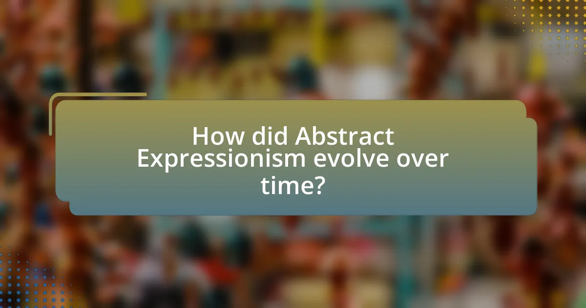 How did Abstract Expressionism evolve over time?
