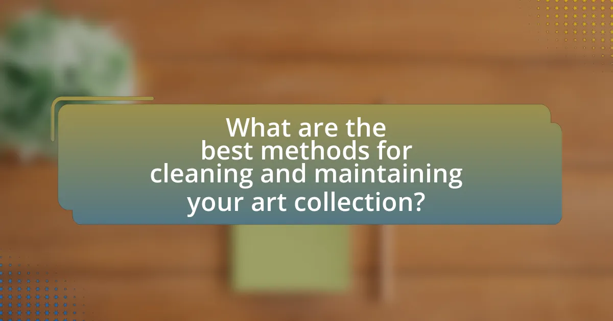 What are the best methods for cleaning and maintaining your art collection?