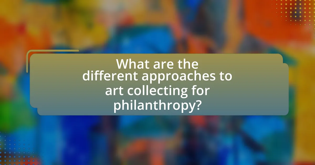 What are the different approaches to art collecting for philanthropy?