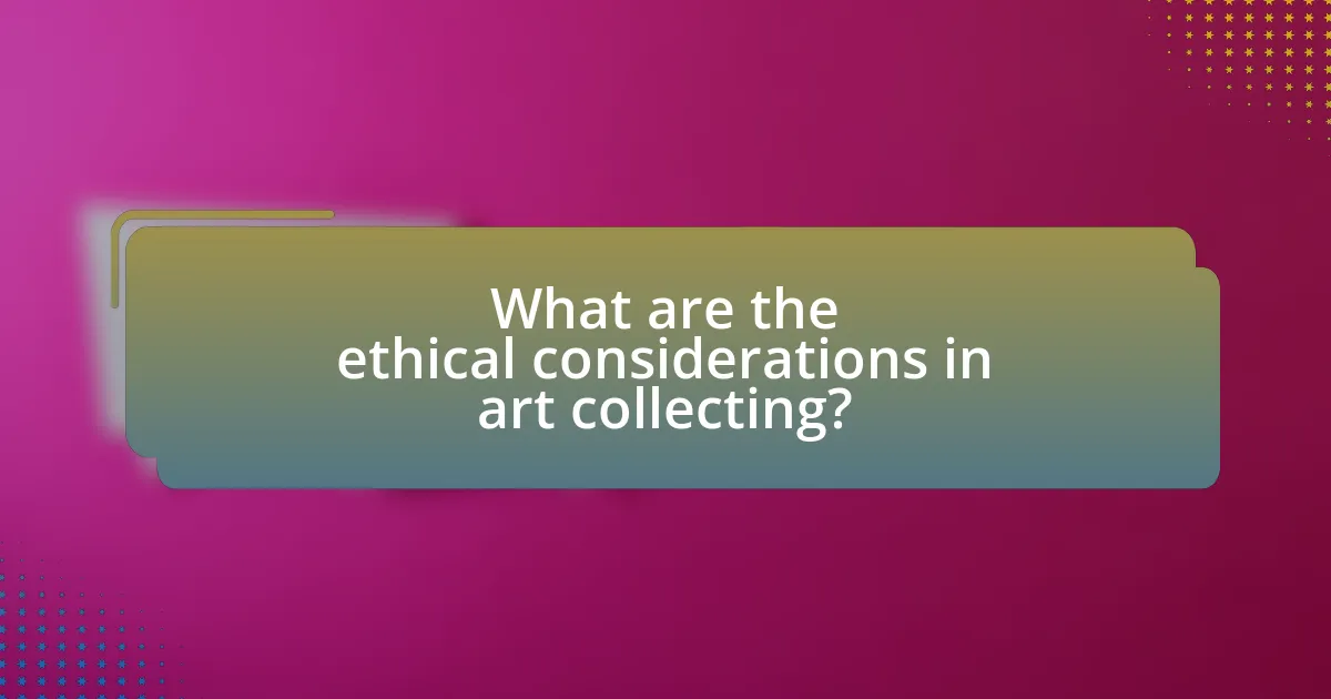 What are the ethical considerations in art collecting?